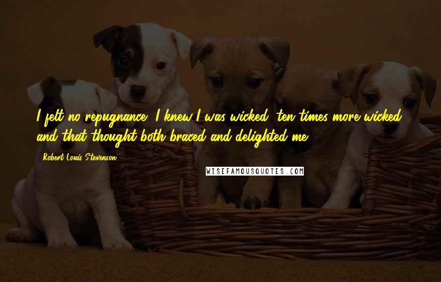Robert Louis Stevenson Quotes: I felt no repugnance- I knew I was wicked, ten times more wicked, and that thought both braced and delighted me.
