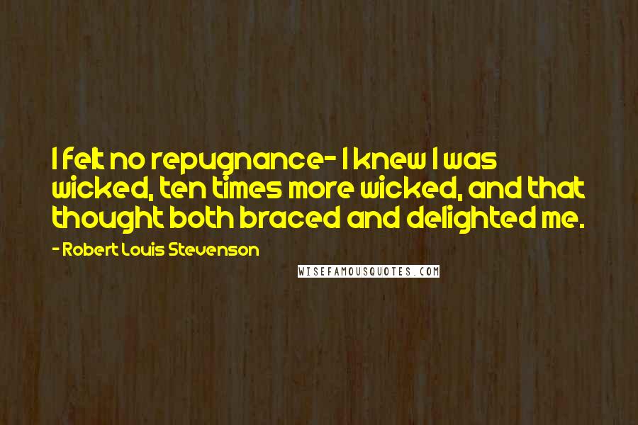 Robert Louis Stevenson Quotes: I felt no repugnance- I knew I was wicked, ten times more wicked, and that thought both braced and delighted me.