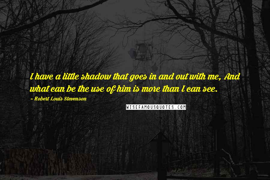 Robert Louis Stevenson Quotes: I have a little shadow that goes in and out with me, And what can be the use of him is more than I can see.