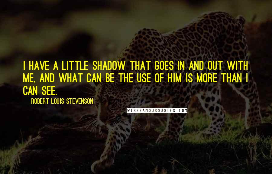 Robert Louis Stevenson Quotes: I have a little shadow that goes in and out with me, And what can be the use of him is more than I can see.