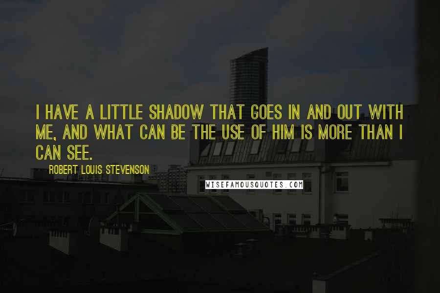 Robert Louis Stevenson Quotes: I have a little shadow that goes in and out with me, And what can be the use of him is more than I can see.