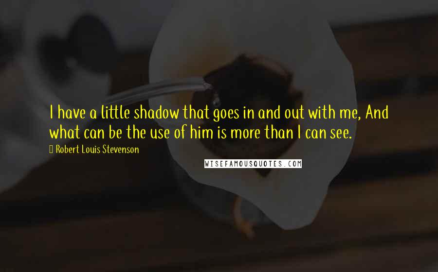 Robert Louis Stevenson Quotes: I have a little shadow that goes in and out with me, And what can be the use of him is more than I can see.