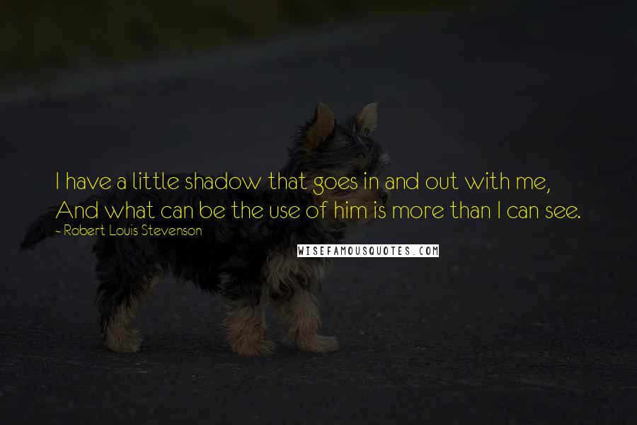 Robert Louis Stevenson Quotes: I have a little shadow that goes in and out with me, And what can be the use of him is more than I can see.