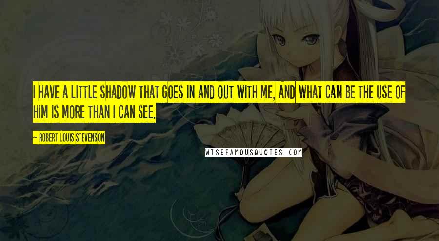 Robert Louis Stevenson Quotes: I have a little shadow that goes in and out with me, And what can be the use of him is more than I can see.