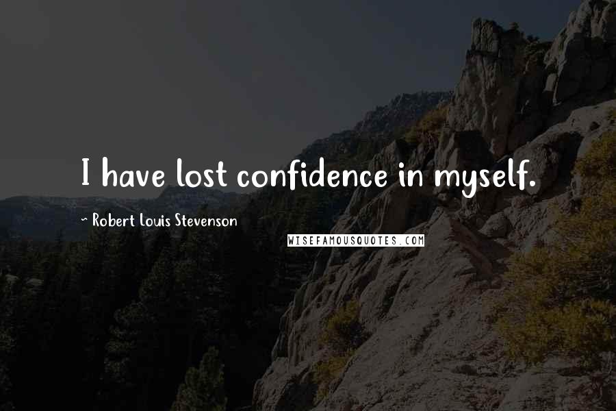 Robert Louis Stevenson Quotes: I have lost confidence in myself.