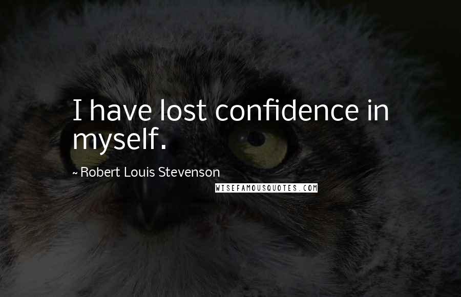 Robert Louis Stevenson Quotes: I have lost confidence in myself.