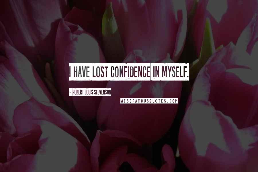 Robert Louis Stevenson Quotes: I have lost confidence in myself.