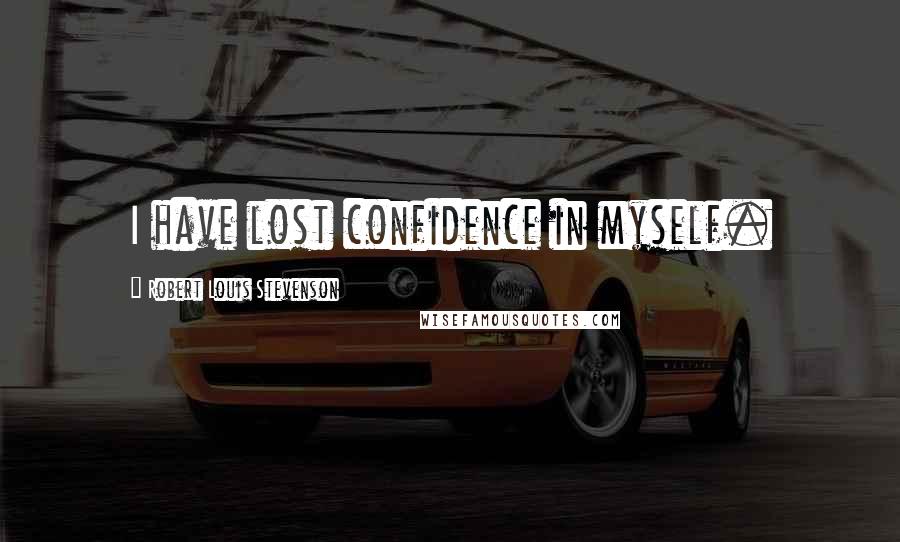 Robert Louis Stevenson Quotes: I have lost confidence in myself.