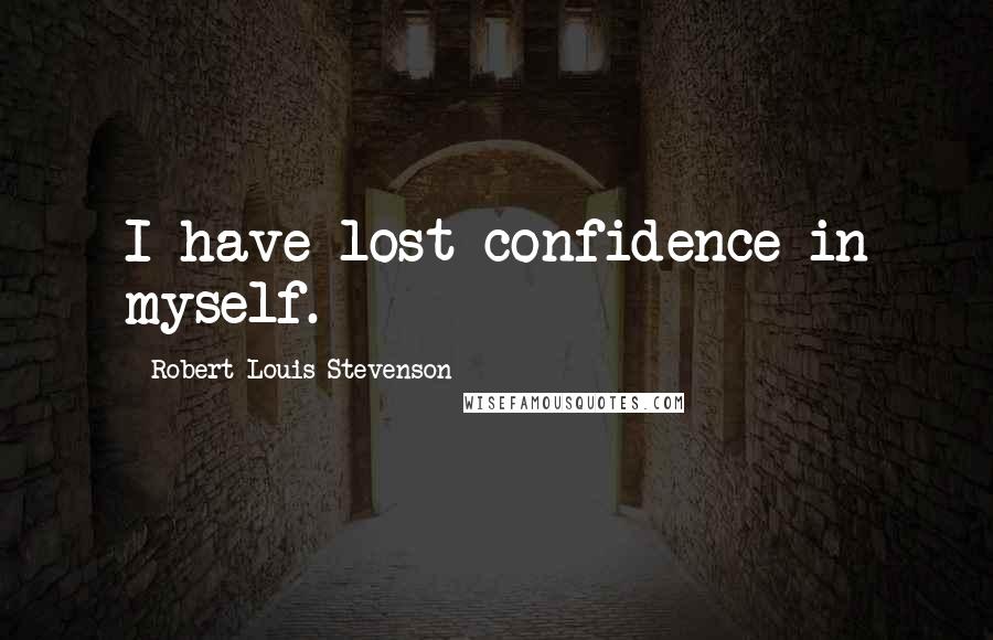 Robert Louis Stevenson Quotes: I have lost confidence in myself.