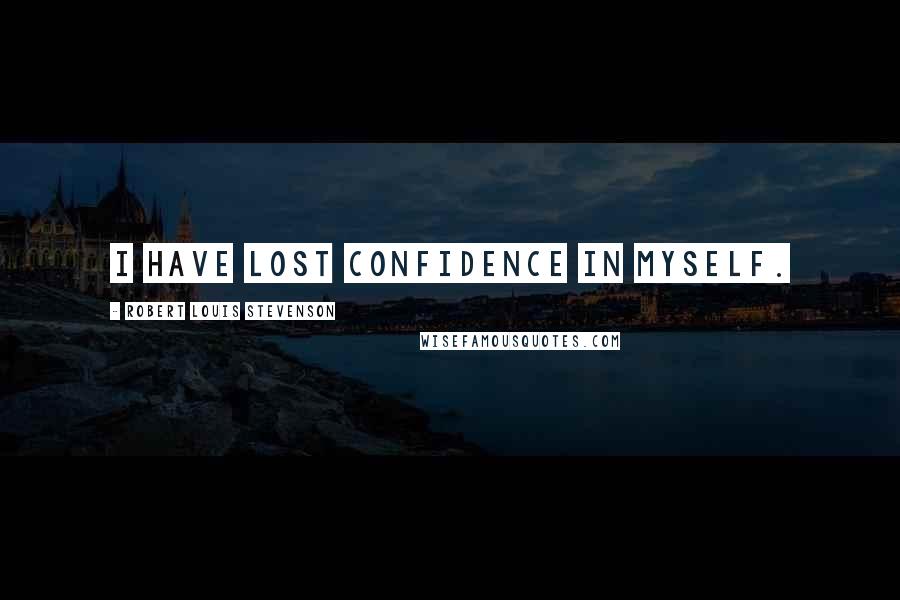 Robert Louis Stevenson Quotes: I have lost confidence in myself.