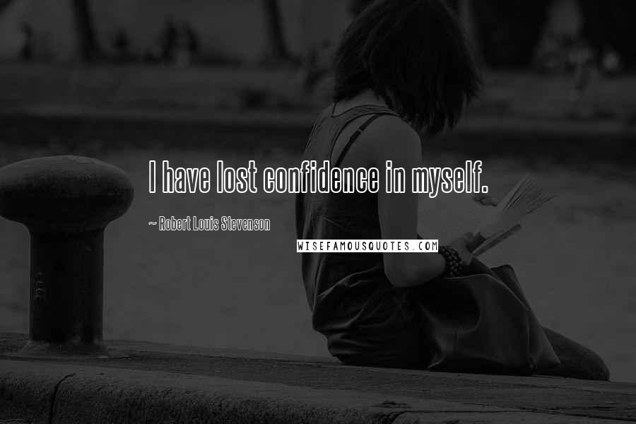 Robert Louis Stevenson Quotes: I have lost confidence in myself.