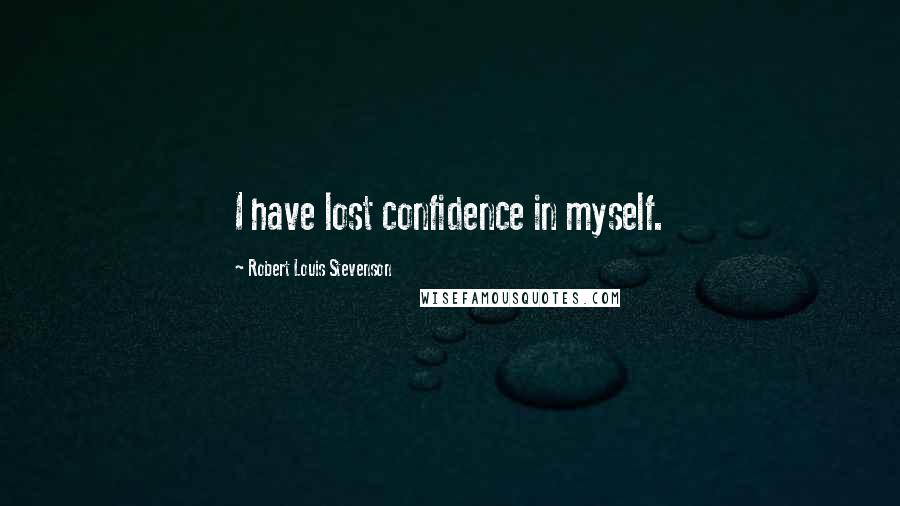 Robert Louis Stevenson Quotes: I have lost confidence in myself.