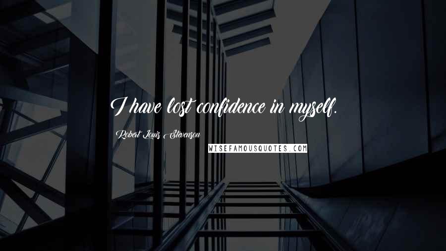Robert Louis Stevenson Quotes: I have lost confidence in myself.