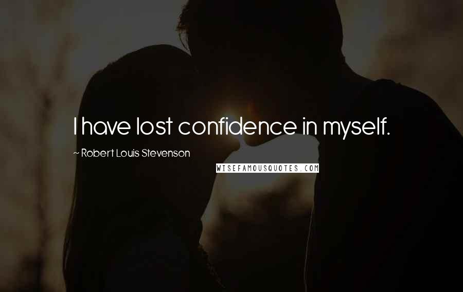 Robert Louis Stevenson Quotes: I have lost confidence in myself.