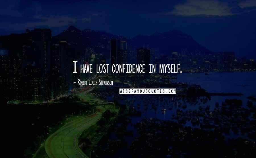 Robert Louis Stevenson Quotes: I have lost confidence in myself.