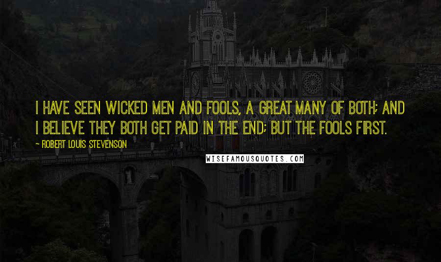 Robert Louis Stevenson Quotes: I have seen wicked men and fools, a great many of both; and I believe they both get paid in the end; but the fools first.