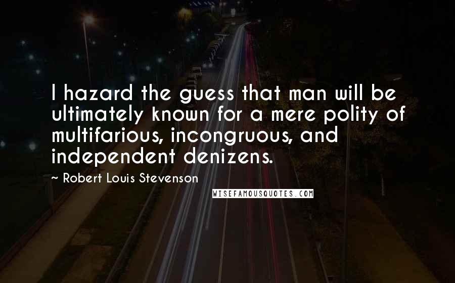 Robert Louis Stevenson Quotes: I hazard the guess that man will be ultimately known for a mere polity of multifarious, incongruous, and independent denizens.