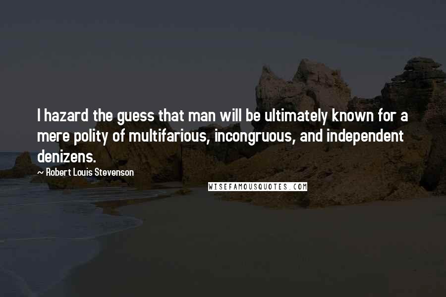 Robert Louis Stevenson Quotes: I hazard the guess that man will be ultimately known for a mere polity of multifarious, incongruous, and independent denizens.