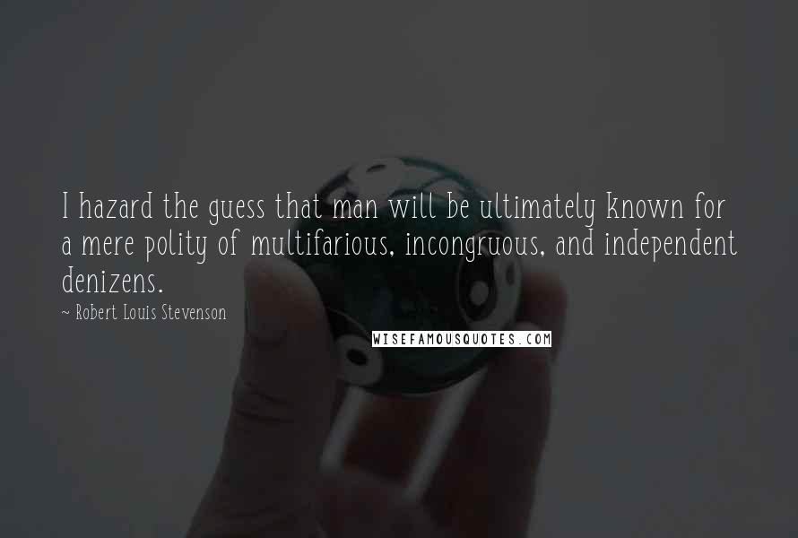 Robert Louis Stevenson Quotes: I hazard the guess that man will be ultimately known for a mere polity of multifarious, incongruous, and independent denizens.