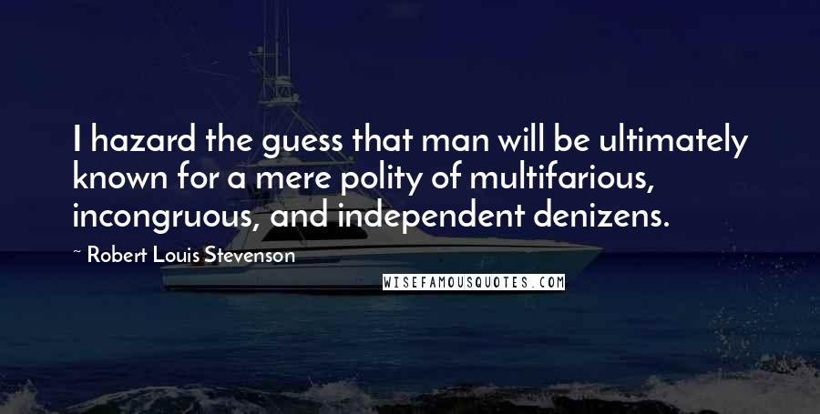 Robert Louis Stevenson Quotes: I hazard the guess that man will be ultimately known for a mere polity of multifarious, incongruous, and independent denizens.