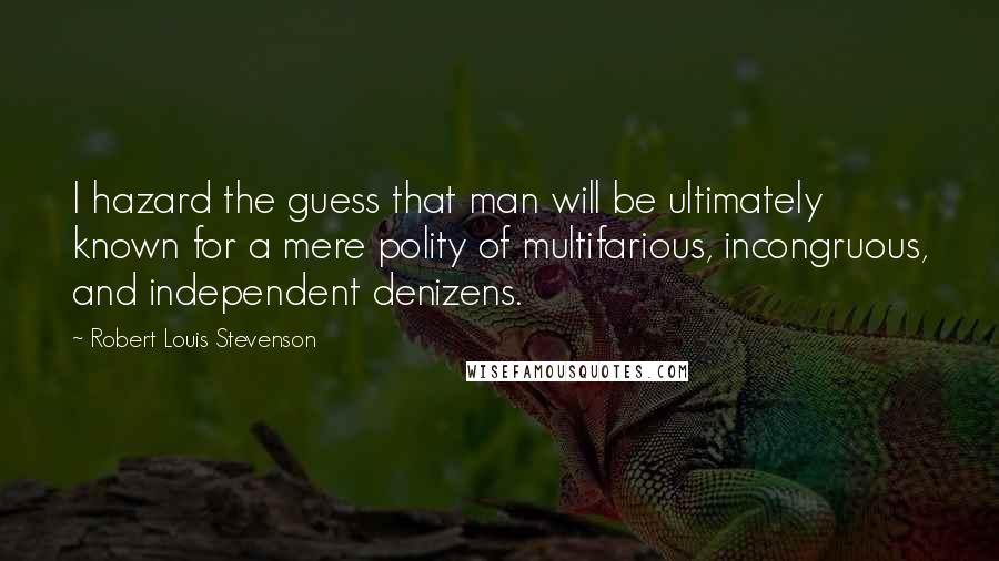 Robert Louis Stevenson Quotes: I hazard the guess that man will be ultimately known for a mere polity of multifarious, incongruous, and independent denizens.