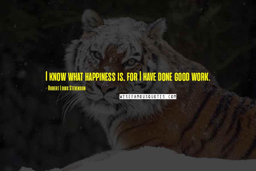 Robert Louis Stevenson Quotes: I know what happiness is, for I have done good work.