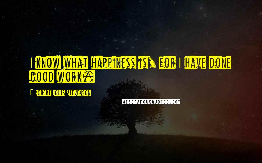 Robert Louis Stevenson Quotes: I know what happiness is, for I have done good work.