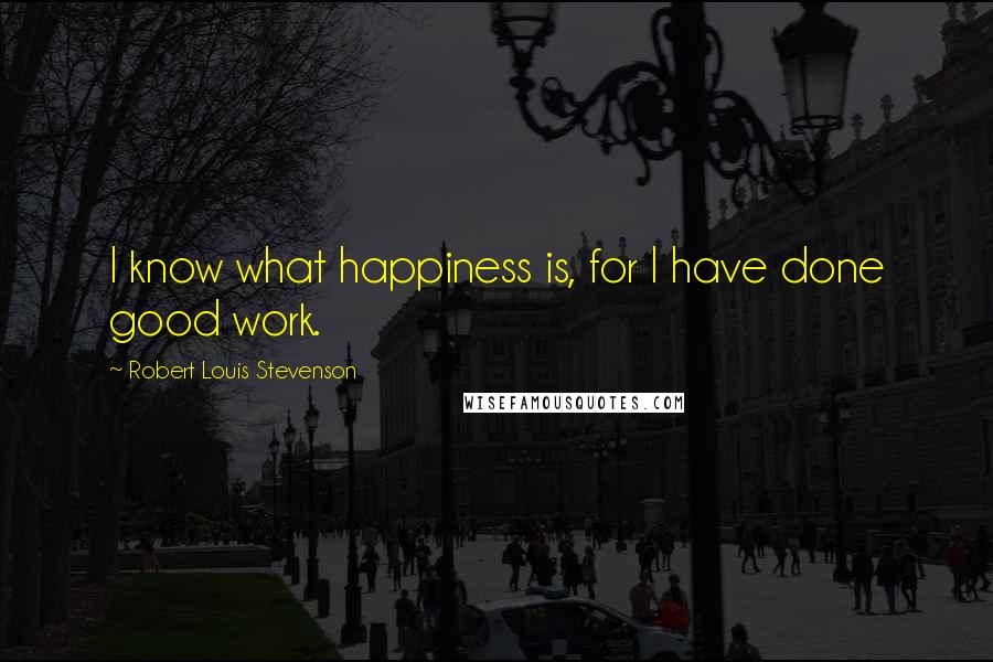 Robert Louis Stevenson Quotes: I know what happiness is, for I have done good work.