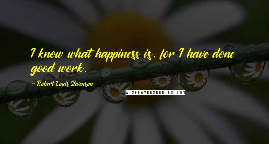 Robert Louis Stevenson Quotes: I know what happiness is, for I have done good work.