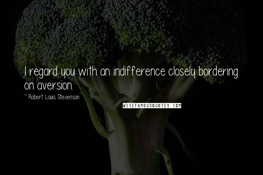 Robert Louis Stevenson Quotes: I regard you with an indifference closely bordering on aversion.