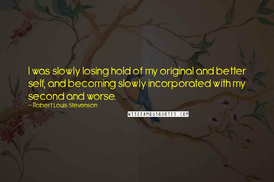 Robert Louis Stevenson Quotes: I was slowly losing hold of my original and better self, and becoming slowly incorporated with my second and worse.