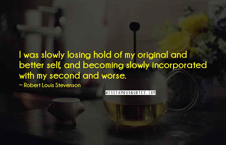 Robert Louis Stevenson Quotes: I was slowly losing hold of my original and better self, and becoming slowly incorporated with my second and worse.