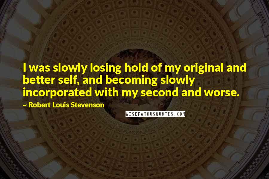 Robert Louis Stevenson Quotes: I was slowly losing hold of my original and better self, and becoming slowly incorporated with my second and worse.