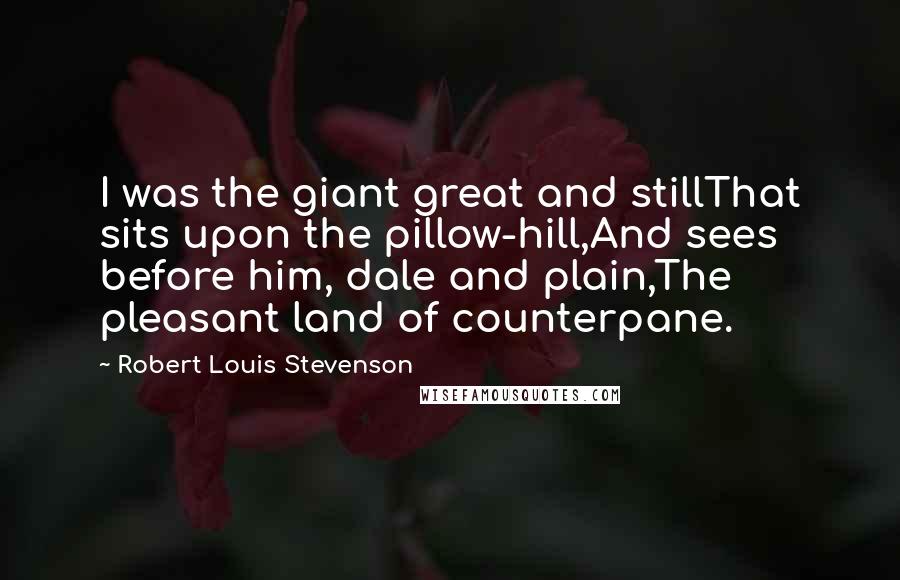 Robert Louis Stevenson Quotes: I was the giant great and stillThat sits upon the pillow-hill,And sees before him, dale and plain,The pleasant land of counterpane.