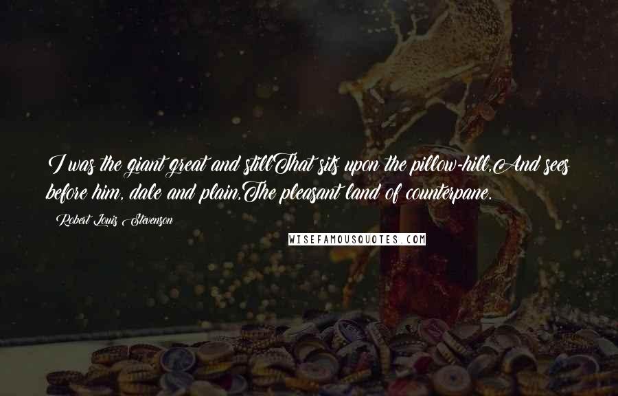 Robert Louis Stevenson Quotes: I was the giant great and stillThat sits upon the pillow-hill,And sees before him, dale and plain,The pleasant land of counterpane.