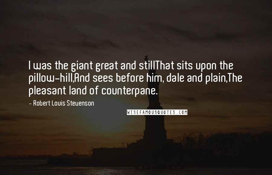 Robert Louis Stevenson Quotes: I was the giant great and stillThat sits upon the pillow-hill,And sees before him, dale and plain,The pleasant land of counterpane.