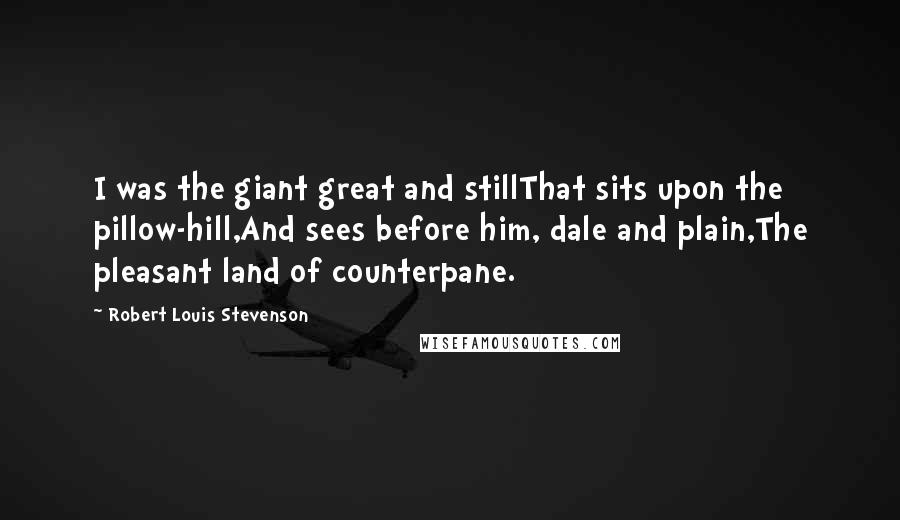 Robert Louis Stevenson Quotes: I was the giant great and stillThat sits upon the pillow-hill,And sees before him, dale and plain,The pleasant land of counterpane.