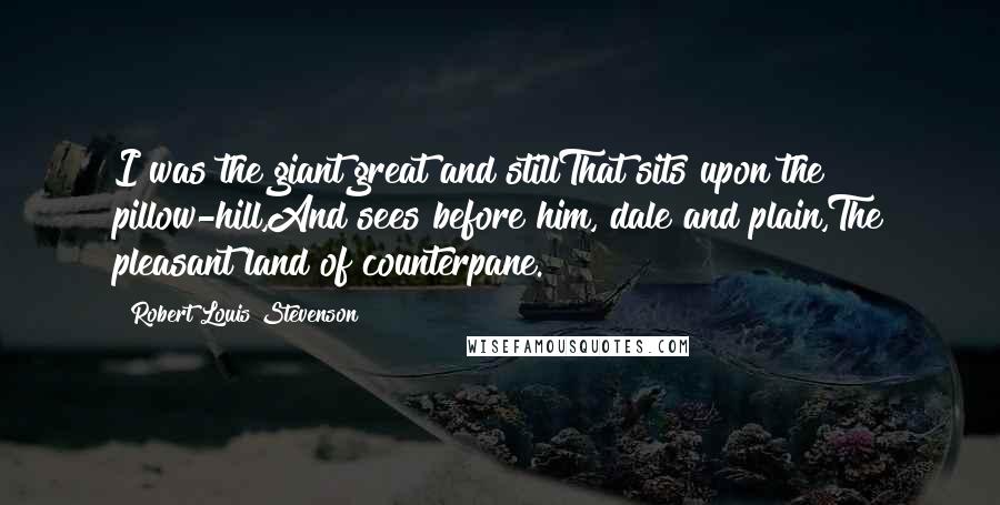 Robert Louis Stevenson Quotes: I was the giant great and stillThat sits upon the pillow-hill,And sees before him, dale and plain,The pleasant land of counterpane.