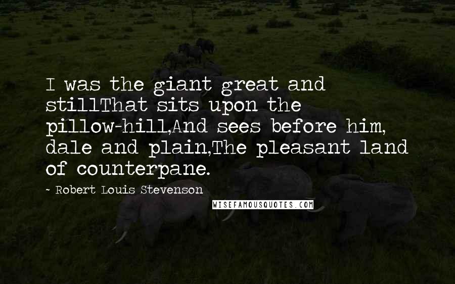 Robert Louis Stevenson Quotes: I was the giant great and stillThat sits upon the pillow-hill,And sees before him, dale and plain,The pleasant land of counterpane.