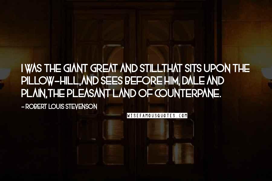 Robert Louis Stevenson Quotes: I was the giant great and stillThat sits upon the pillow-hill,And sees before him, dale and plain,The pleasant land of counterpane.