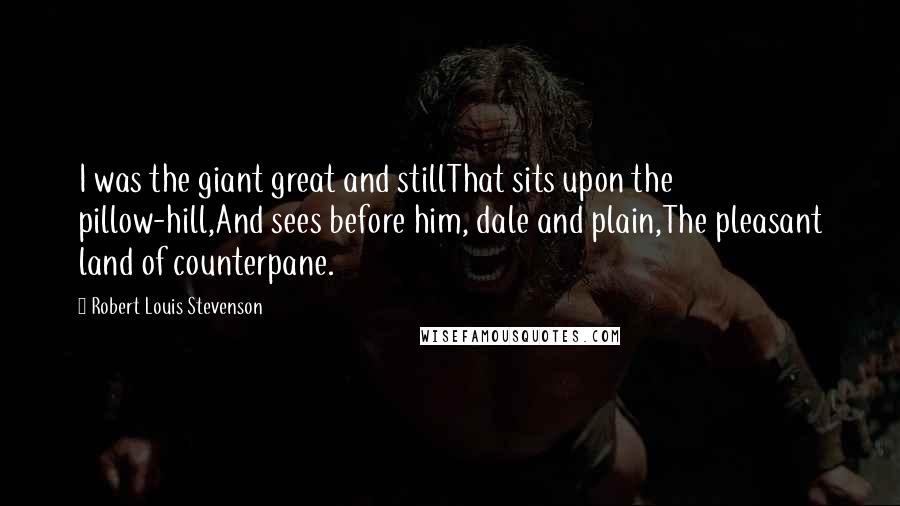 Robert Louis Stevenson Quotes: I was the giant great and stillThat sits upon the pillow-hill,And sees before him, dale and plain,The pleasant land of counterpane.