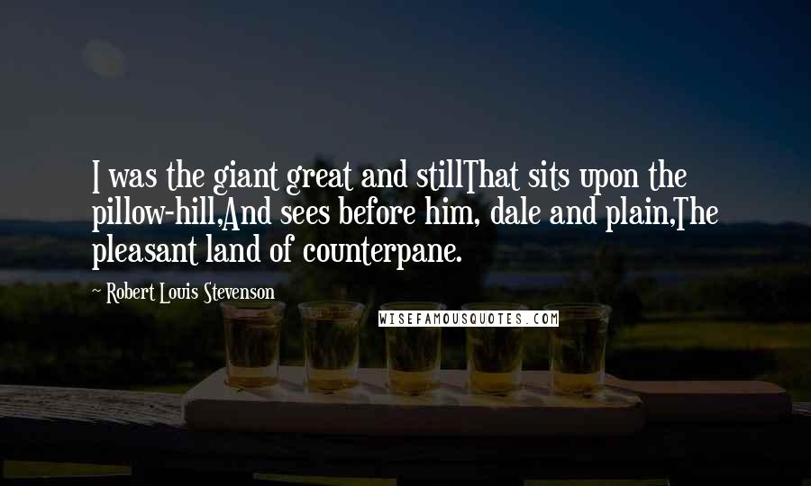 Robert Louis Stevenson Quotes: I was the giant great and stillThat sits upon the pillow-hill,And sees before him, dale and plain,The pleasant land of counterpane.