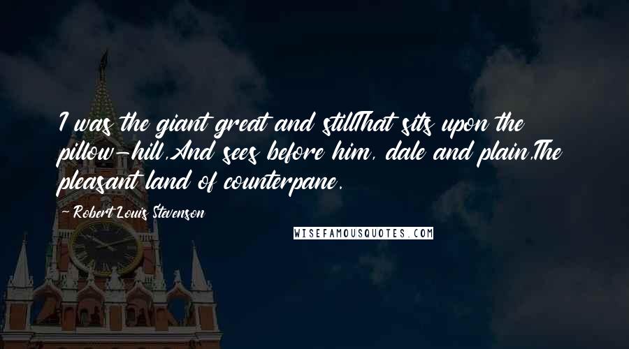 Robert Louis Stevenson Quotes: I was the giant great and stillThat sits upon the pillow-hill,And sees before him, dale and plain,The pleasant land of counterpane.