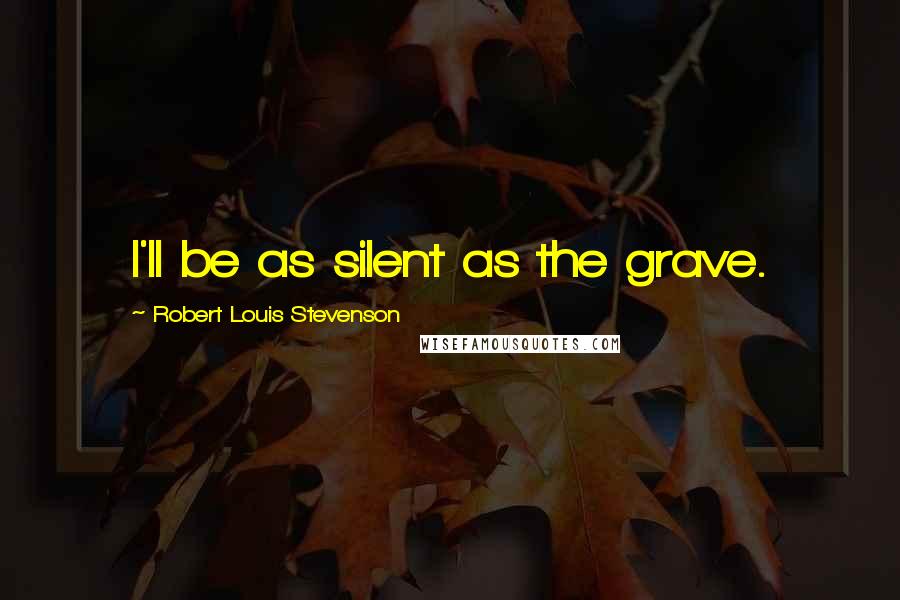 Robert Louis Stevenson Quotes: I'll be as silent as the grave.