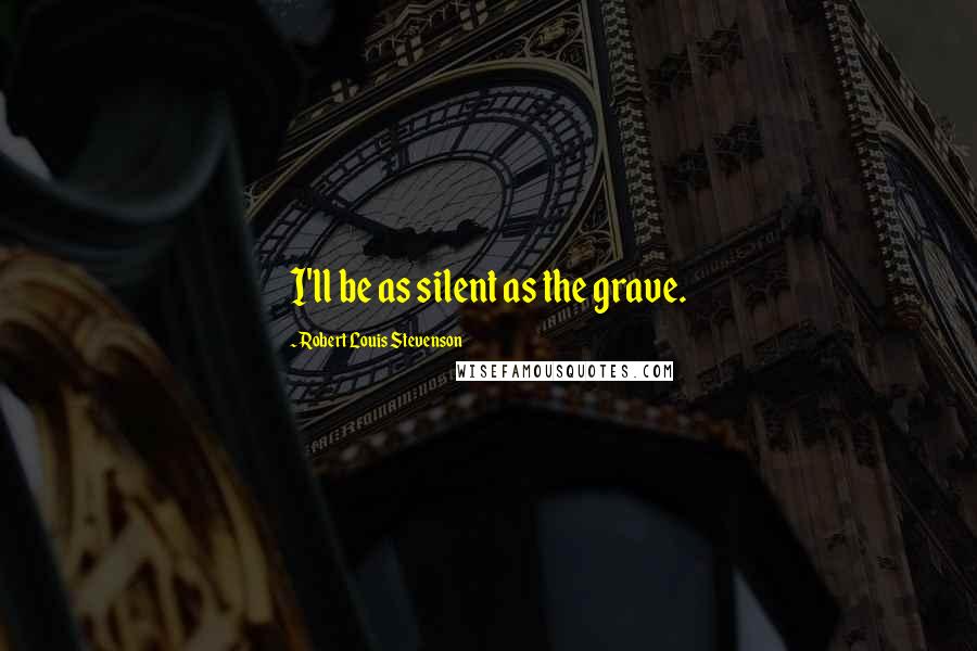 Robert Louis Stevenson Quotes: I'll be as silent as the grave.