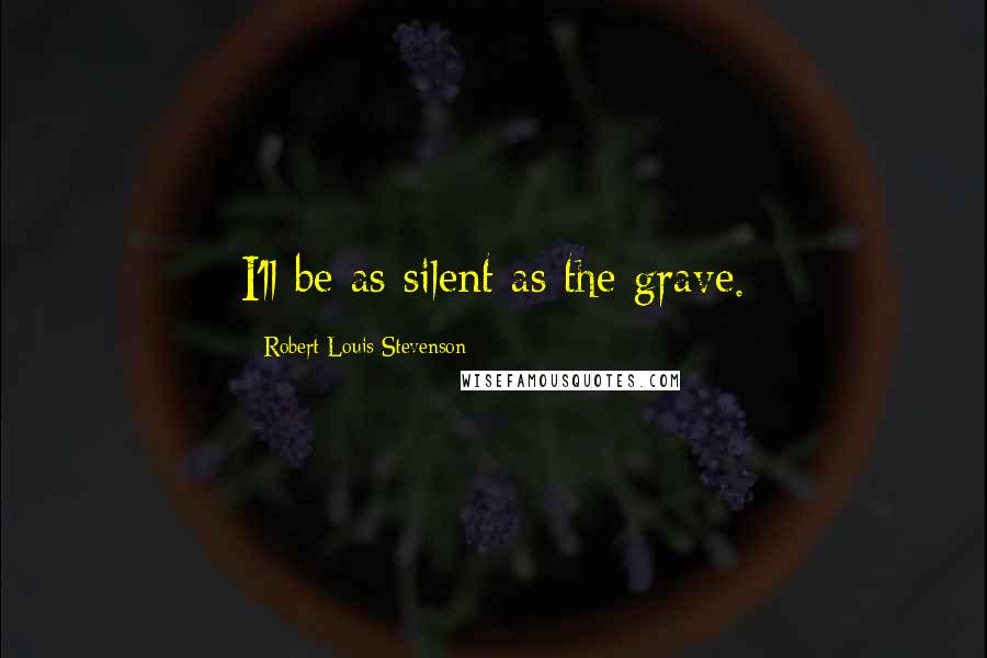 Robert Louis Stevenson Quotes: I'll be as silent as the grave.