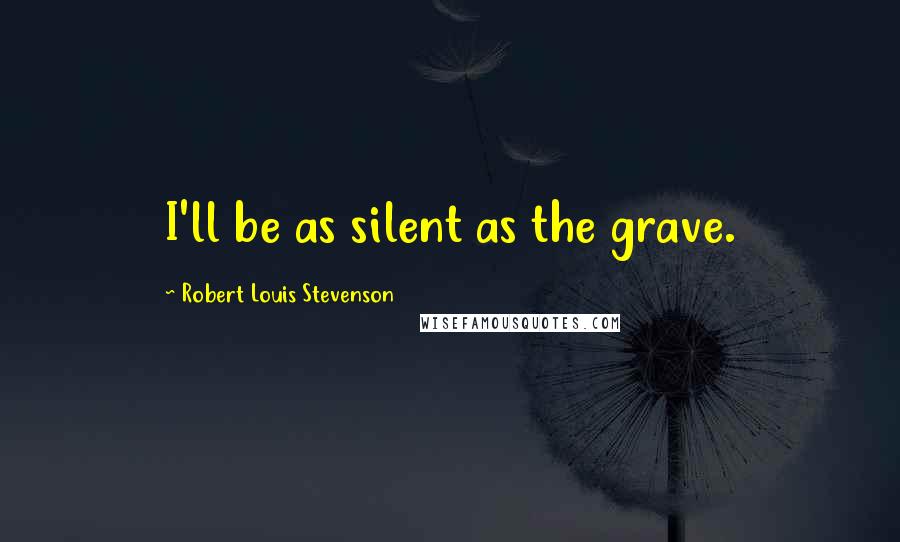 Robert Louis Stevenson Quotes: I'll be as silent as the grave.