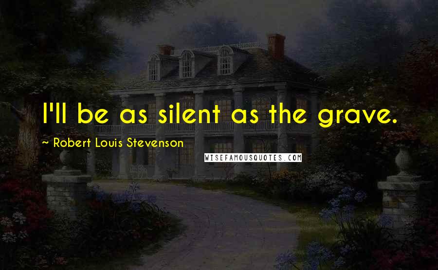 Robert Louis Stevenson Quotes: I'll be as silent as the grave.