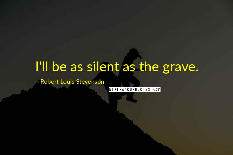 Robert Louis Stevenson Quotes: I'll be as silent as the grave.