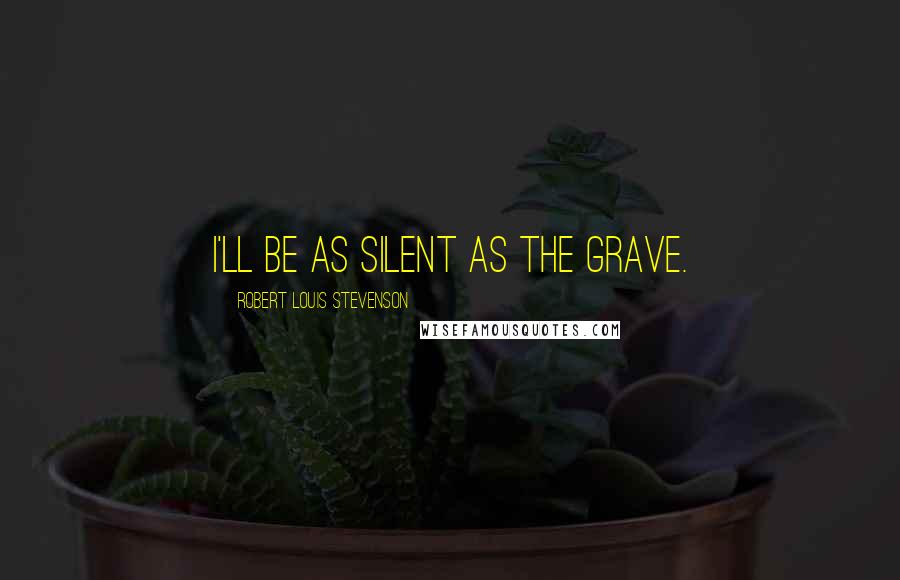 Robert Louis Stevenson Quotes: I'll be as silent as the grave.